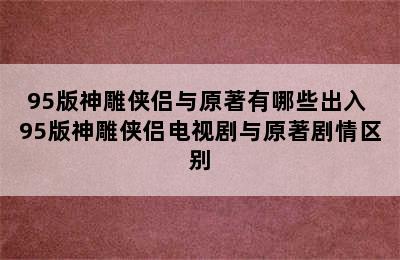 95版神雕侠侣与原著有哪些出入 95版神雕侠侣电视剧与原著剧情区别